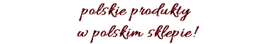 polskie produkty w polskim sklepie!
